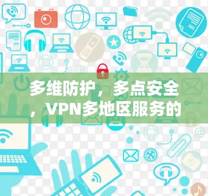 多维防护,多点安全,VPN多地区服务的全攻略