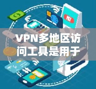 VPN多地区访问工具是用于在不同地理位置或设备上访问同一VPN账户的网络工具,通常涉及加密技术和设备配置。以下是关于这些工具的主要作用、使用方法以及应用情况的总结