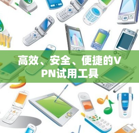 高效、安全、便捷的VPN试用工具