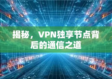 揭秘,VPN独享节点背后的通信之道