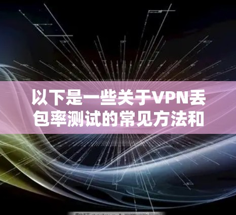 以下是一些关于VPN丢包率测试的常见方法和建议