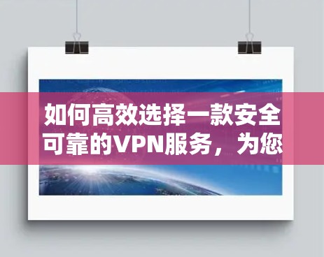 如何高效选择一款安全可靠的VPN服务,为您的通信保驾护航