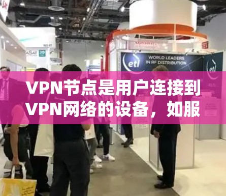 VPN节点是用户连接到VPN网络的设备,如服务器或路由器,用于访问外部互联网资源。以下是关于VPN节点的详细信息