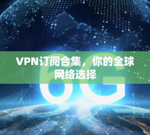 VPN订阅合集,你的全球网络选择