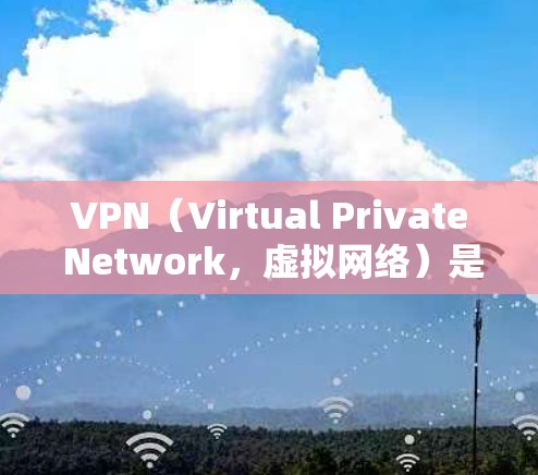 VPN(Virtual Private Network,虚拟网络)是通过互联网连接外部网络来实现的,提供便捷的视频观看和下载服务。以下是关于VPN的详细指南