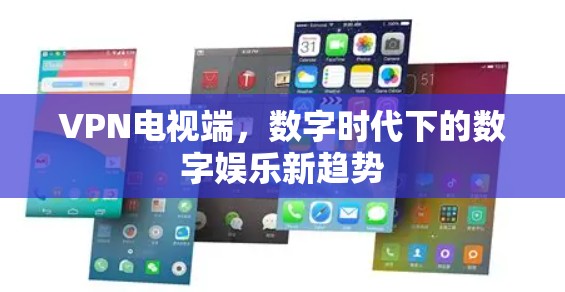 VPN电视端,数字时代下的数字娱乐新趋势
