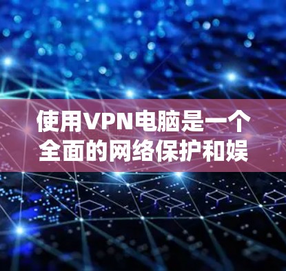 使用VPN电脑是一个全面的网络保护和娱乐体验,但需要谨慎操作以确保安全。以下是一个系统化的步骤指南,帮助你高效地使用VPN