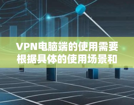 VPN电脑端的使用需要根据具体的使用场景和需求来决定。以下是一些常见的VPN电脑端教程,可以帮助你更好地理解和使用VPN软件