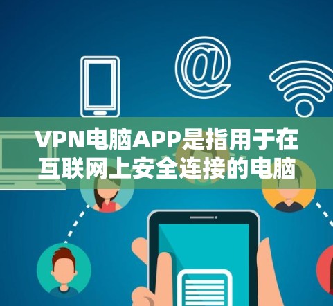 VPN电脑APP是指用于在互联网上安全连接的电脑软件,这些软件通常提供加密功能,防止数据泄露。以下是关于VPN电脑APP的详细指南