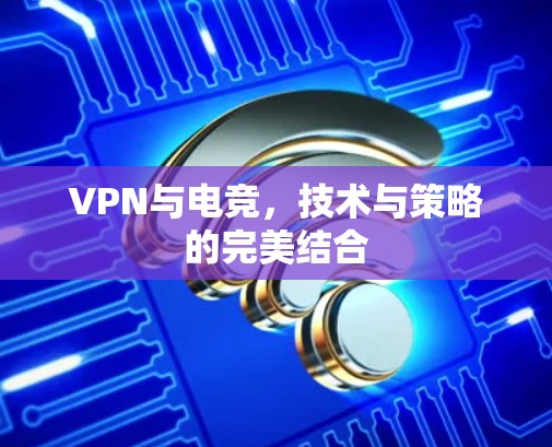 VPN与电竞,技术与策略的完美结合