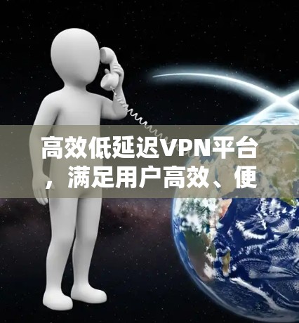 高效低延迟VPN平台,满足用户高效、便捷的VPN需求