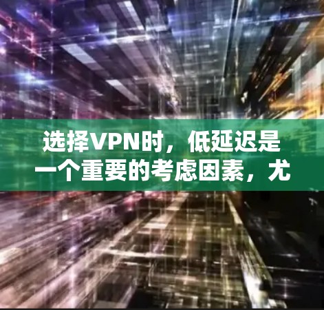 选择VPN时，低延迟是一个重要的考虑因素，尤其是在需要实时或快速连接的情况下。以下是一些低延迟VPN推荐和建议，帮助您选择适合的解决方案