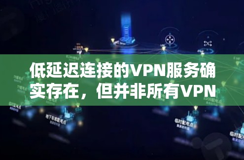低延迟连接的VPN服务确实存在,但并非所有VPN都具备这种能力,因此需要综合考虑技术、用户需求和实际网络条件。以下是对这一问题的详细分析