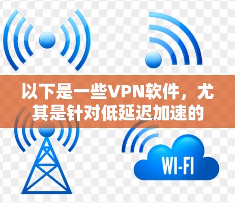 以下是一些VPN软件,尤其是针对低延迟加速的推荐