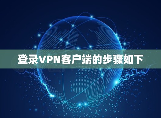 登录<strong>VPN客户端</strong>的步骤如下