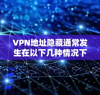 VPN地址隐藏通常发生在以下几种情况下