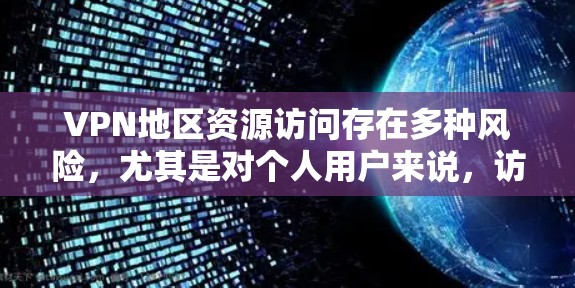 VPN地区资源访问存在多种风险,尤其是对个人用户来说,访问这些地区的资源可能涉及复杂的法律和安全问题。以下是关于VPN地区资源访问的一些关键点