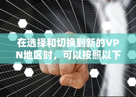 在选择和切换到新的VPN地区时,可以按照以下步骤进行操作