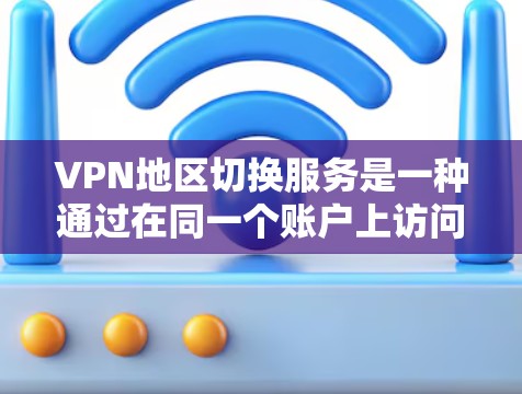VPN地区切换服务是一种通过在同一个账户上访问不同地区的网络方式,通常需要复杂的设置和协议。以下是对该主题的详细总结