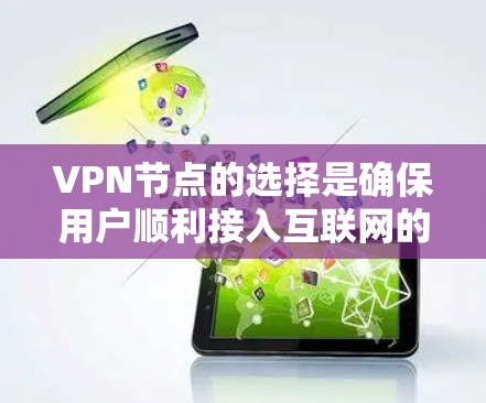 VPN节点的选择是确保用户顺利接入互联网的关键步骤。以下是一些详细的指南和建议,帮助您更好地选择和使用VPN节点