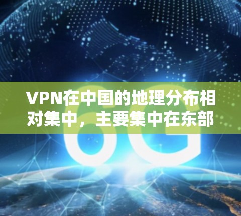 VPN在中国的地理分布相对集中,主要集中在东部、中部、西部和中西部地区,这些地区通常被认为是VPN网络的主要聚集地。以下是一些主要的VPN地区及其基本信息