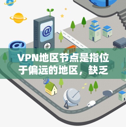 VPN地区节点是指位于偏远的地区,缺乏主流网络基础设施和加密设备的节点,这些节点可能无法正常连接到主流的VPN服务。以下是关于VPN地区节点的详细介绍