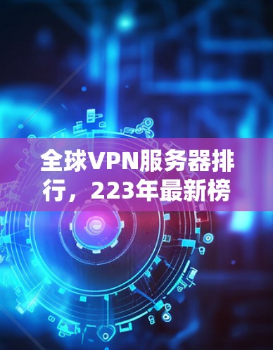 全球VPN服务器排行，223年最新榜单