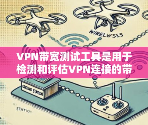 VPN带宽测试工具是用于检测和评估VPN连接的带宽情况,确保用户能够正常使用VPN服务。以下是关于这些工具的详细分析