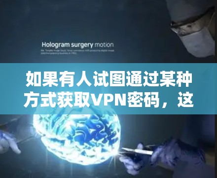 如果有人试图通过某种方式获取VPN密码,这通常是在违法或不道德的方式下进行的,可能会引发法律问题。因此,使用任何工具获取密码都是不被允许的,并且可能对个人和公司造成不必要的风险