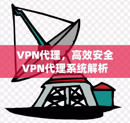 VPN代理,高效安全VPN代理系统解析
