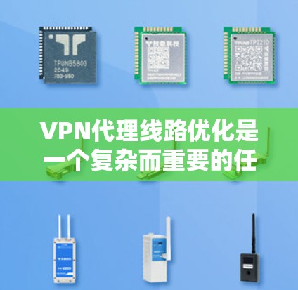 VPN代理线路优化是一个复杂而重要的任务,涉及多个技术、性能和安全的因素。以下是一些优化VPN代理线路的方案
