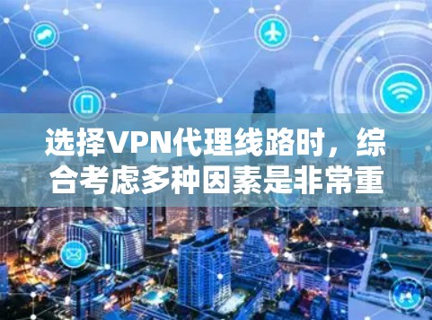 选择VPN代理线路时,综合考虑多种因素是非常重要的。以下是详细的步骤指南
