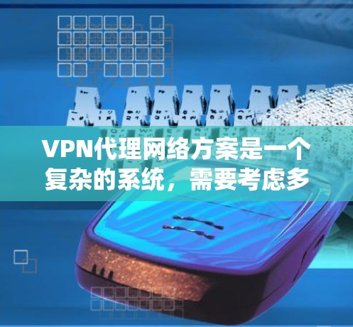 VPN代理网络方案是一个复杂的系统,需要考虑多方面的因素。以下是一个详细的步骤指南,帮助您了解如何建立和维护一个VPN代理网络
