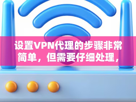 设置VPN代理的步骤非常简单,但需要仔细处理,以确保安全。以下是详细的设置步骤