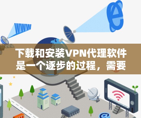 下载和安装VPN代理软件是一个逐步的过程,需要谨慎和耐心。以下是一步步的指南