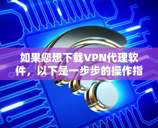 如果您想下载VPN代理软件,以下是一步步的操作指南
