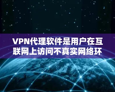 VPN代理软件是用户在互联网上访问不真实网络环境的工具,通常提供加密功能、防火墙设置和虚拟键盘等。以下是提供VPN代理软件下载入口的详细指南,涵盖不同类型的软件及其使用方法