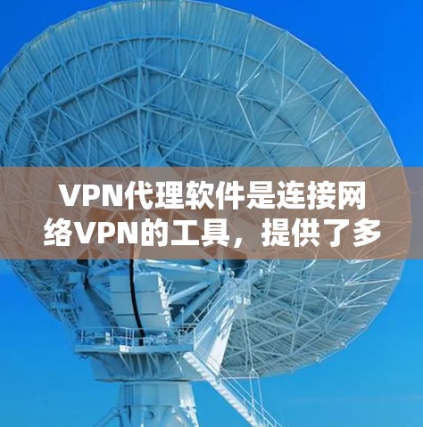 VPN代理软件是连接网络VPN的工具，提供了多种选择，根据需求和偏好，可以考虑以下几种
