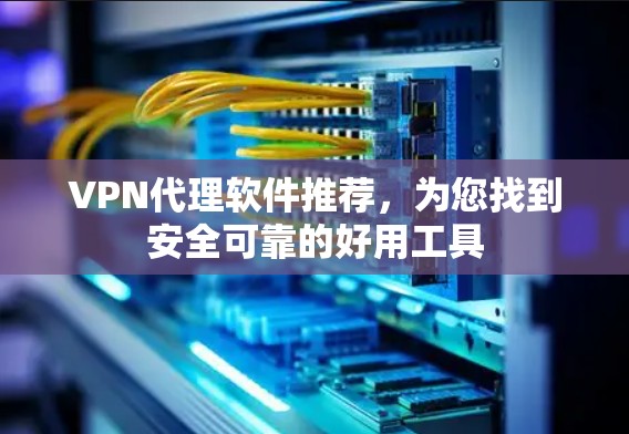 VPN代理软件推荐,为您找到安全可靠的好用工具