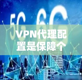 VPN代理配置是保障个人隐私和网络安全的重要环节。以下是根据你的需求和常见问题,为你提供一个详细的配置指南