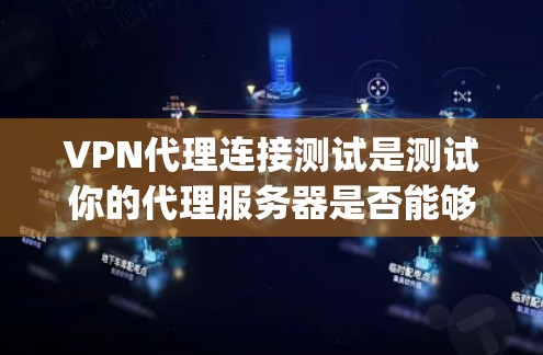VPN代理连接测试是测试你的代理服务器是否能够正常接收并处理来自外部服务器的请求。以下是一些常见的测试步骤和注意事项，可以帮助 you 确保你的代理连接正常工作