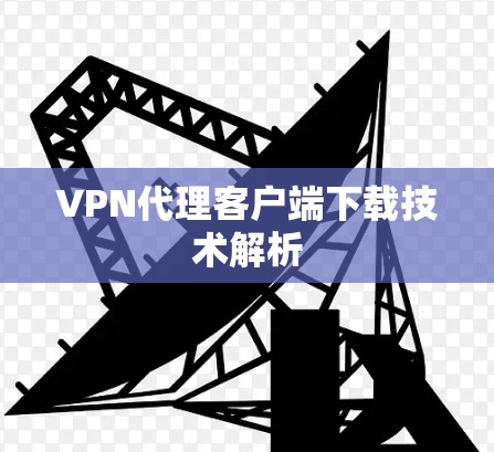 VPN代理客户端下载技术解析