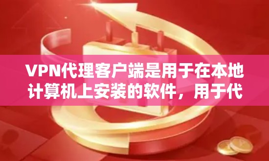 VPN代理客户端是用于在本地计算机上安装的软件，用于代理互联网的VPN服务。这些客户端通常支持多种VPN协议，如VPN、IPsec、VPN、VPN、VPN等。以下是关于VPN代理客户端的详细介绍