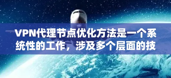 VPN代理节点优化方法是一个系统性的工作,涉及多个层面的技术和管理。以下是一个分步骤的优化建议
