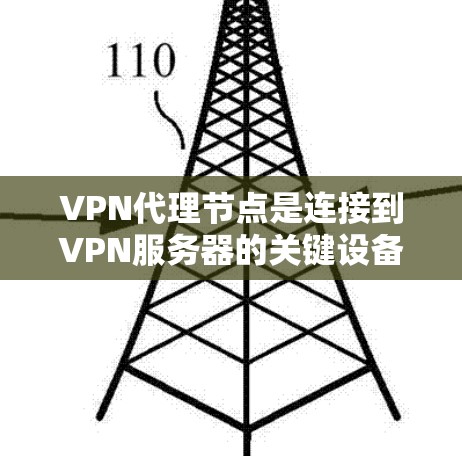 VPN代理节点是连接到VPN服务器的关键设备,以下是详细的使用说明