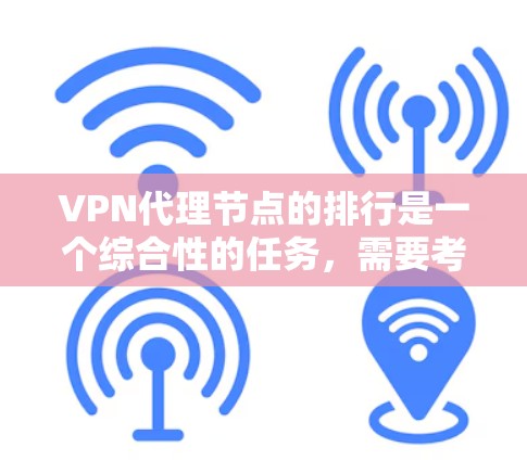 VPN代理节点的排行是一个综合性的任务，需要考虑多个因素。以下是一个排列表格，供参考