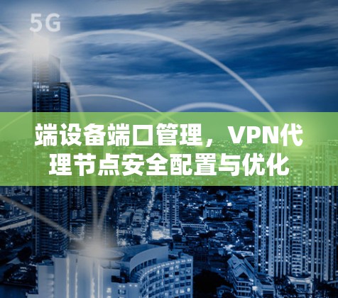 端设备端口管理，VPN代理节点安全配置与优化