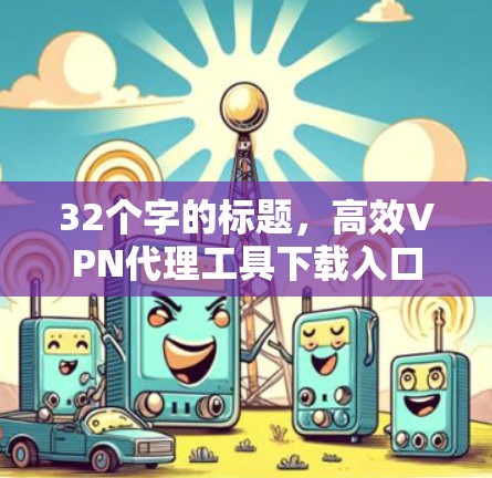 32个字的标题，高效VPN代理工具下载入口