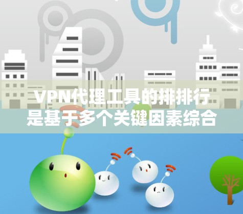 VPN代理工具的排排行是基于多个关键因素综合评估的,包括安全性、配置管理、可用性、价格、兼容性和易用性等。以下是根据这些因素整理出的推荐列表