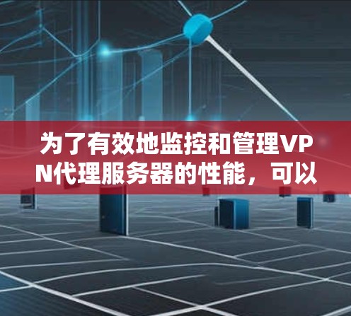 为了有效地监控和管理VPN代理服务器的性能,可以按照以下步骤进行